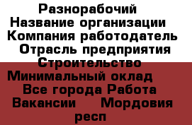 Разнорабочий › Название организации ­ Компания-работодатель › Отрасль предприятия ­ Строительство › Минимальный оклад ­ 1 - Все города Работа » Вакансии   . Мордовия респ.